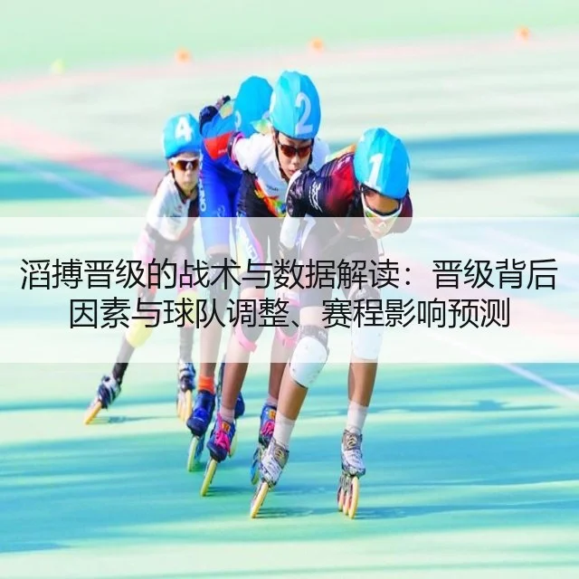 滔搏晋级的战术与数据解读：晋级背后因素与球队调整、赛程影响预测